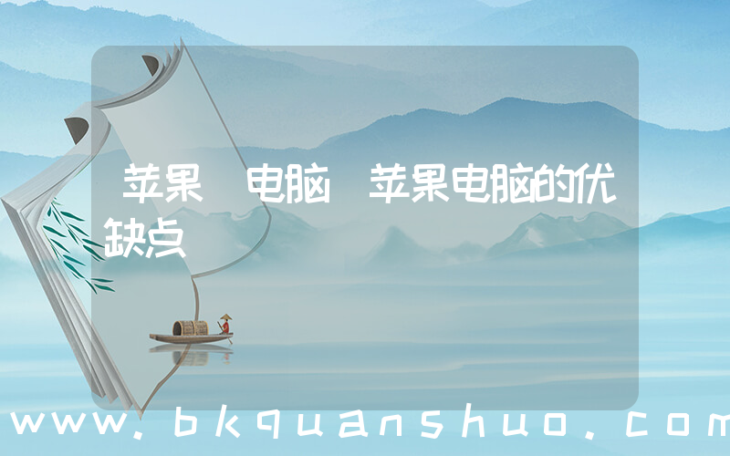 苹果 电脑(苹果电脑的优缺点)